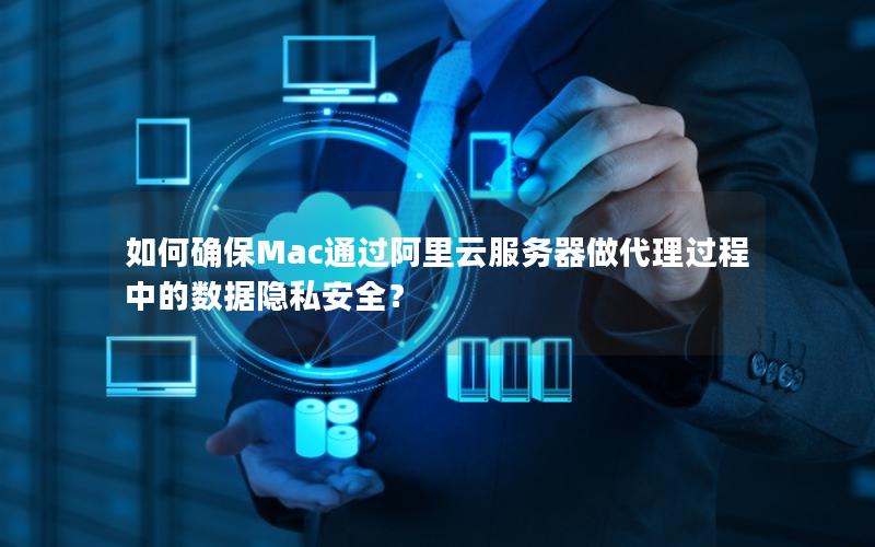 如何确保Mac通过阿里云服务器做代理过程中的数据隐私安全？