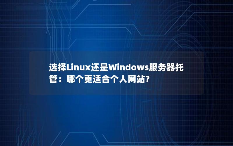 选择Linux还是Windows服务器托管：哪个更适合个人网站？