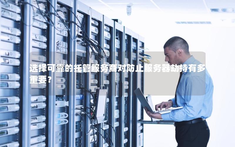 选择可靠的托管服务商对防止服务器劫持有多重要？