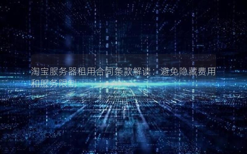 淘宝服务器租用合同条款解读：避免隐藏费用和服务限制