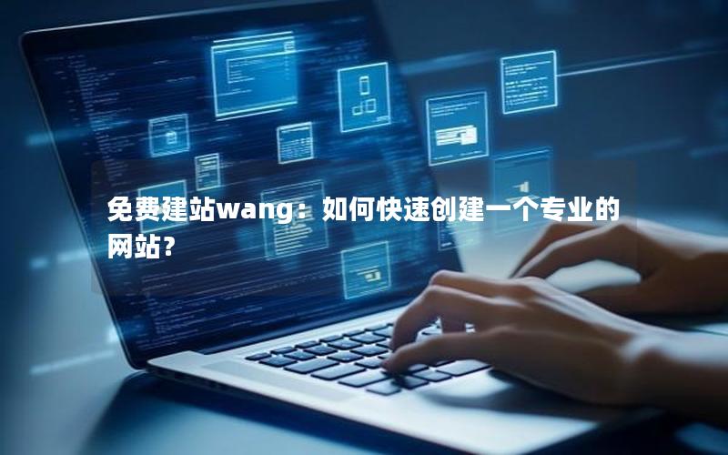 免费建站wang：如何快速创建一个专业的网站？