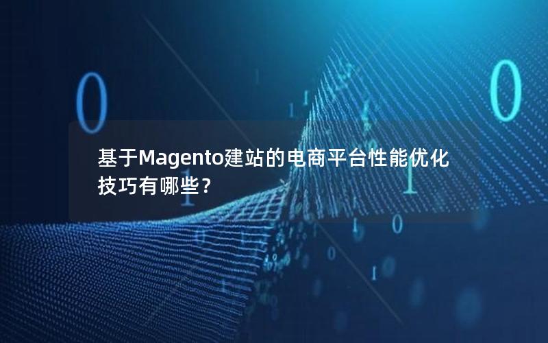 基于Magento建站的电商平台性能优化技巧有哪些？