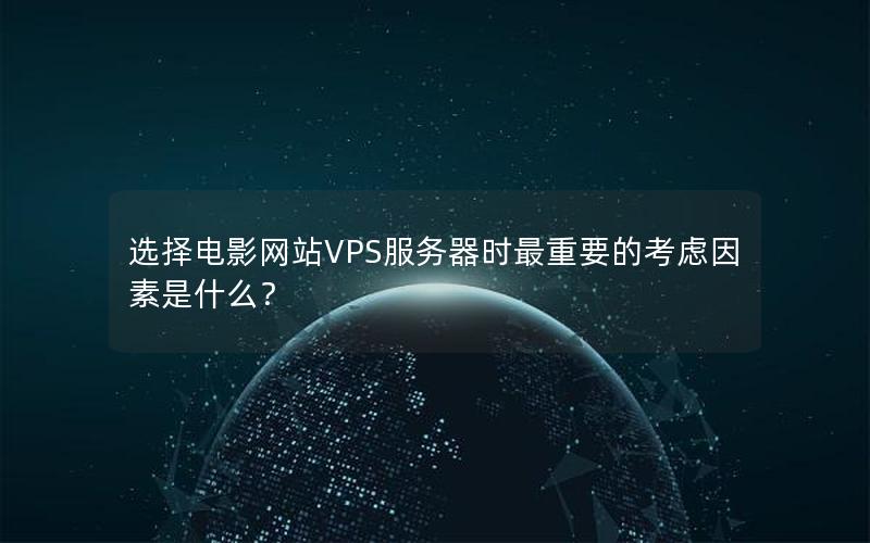 选择电影网站VPS服务器时最重要的考虑因素是什么？