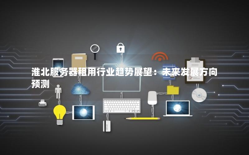 淮北服务器租用行业趋势展望：未来发展方向预测