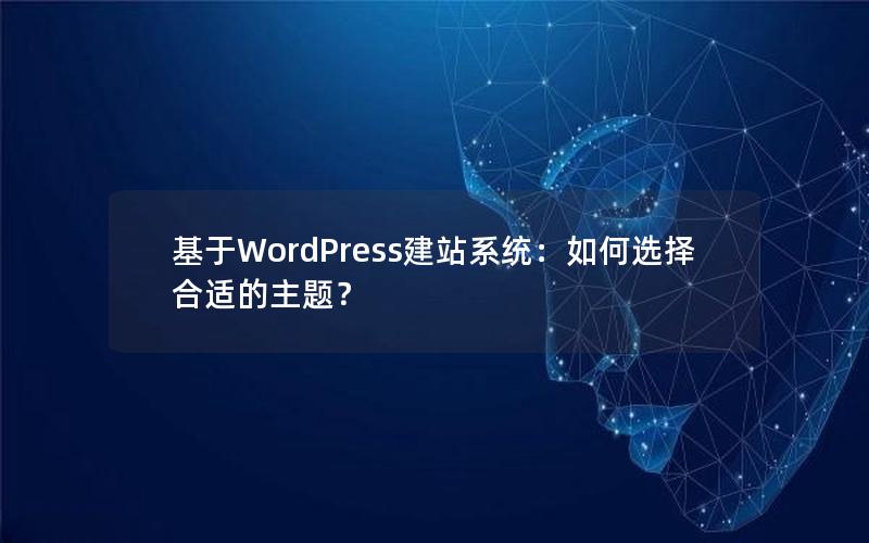 基于WordPress建站系统：如何选择合适的主题？