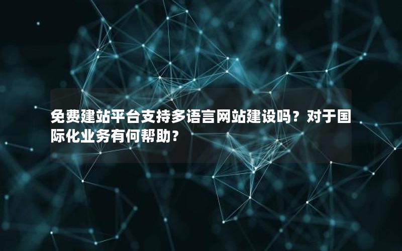 免费建站平台支持多语言网站建设吗？对于国际化业务有何帮助？