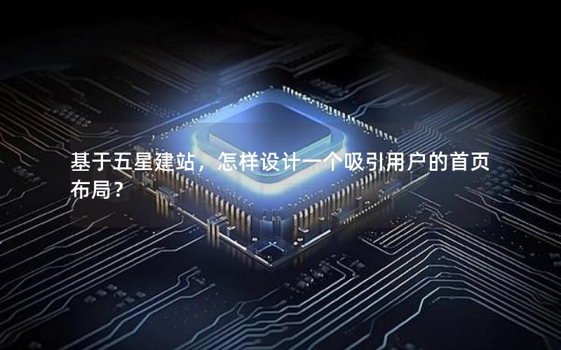 基于五星建站，怎样设计一个吸引用户的首页布局？