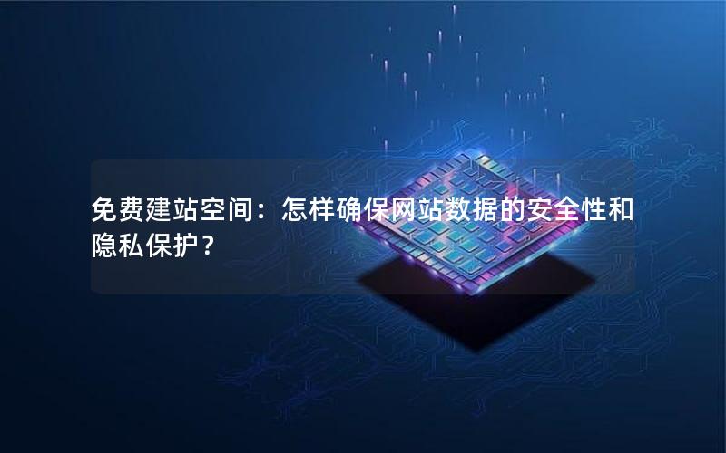 免费建站空间：怎样确保网站数据的安全性和隐私保护？