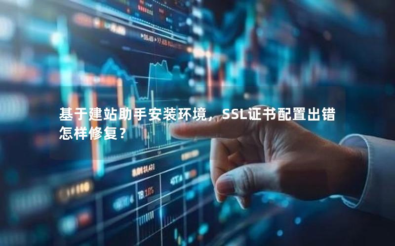 基于建站助手安装环境，SSL证书配置出错怎样修复？