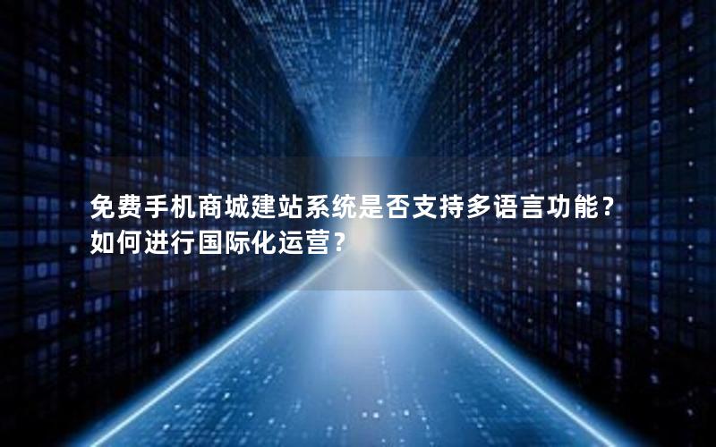免费手机商城建站系统是否支持多语言功能？如何进行国际化运营？