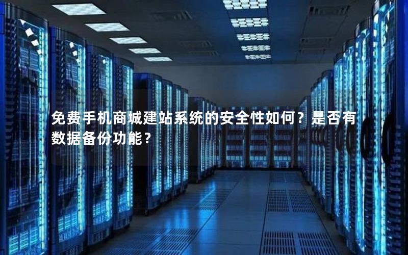 免费手机商城建站系统的安全性如何？是否有数据备份功能？