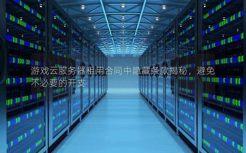 游戏云服务器租用合同中隐藏条款揭秘，避免不必要的开支