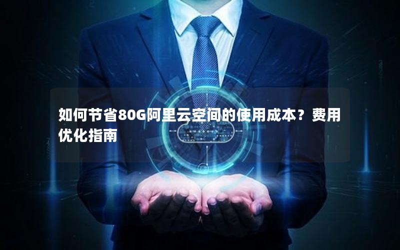 如何节省80G阿里云空间的使用成本？费用优化指南