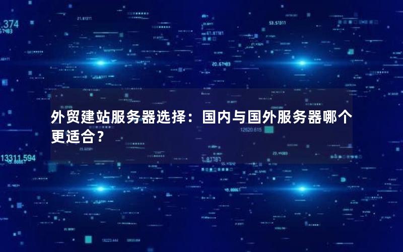 外贸建站服务器选择：国内与国外服务器哪个更适合？