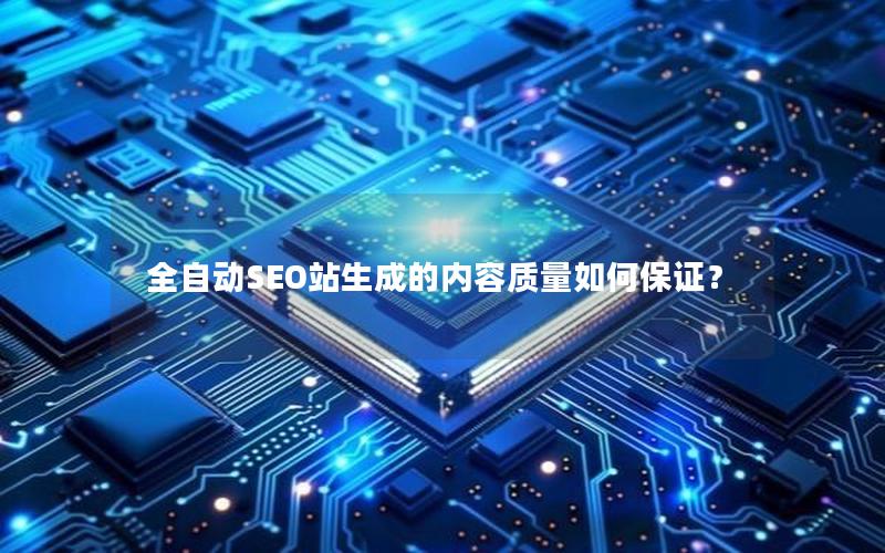 全自动SEO站生成的内容质量如何保证？