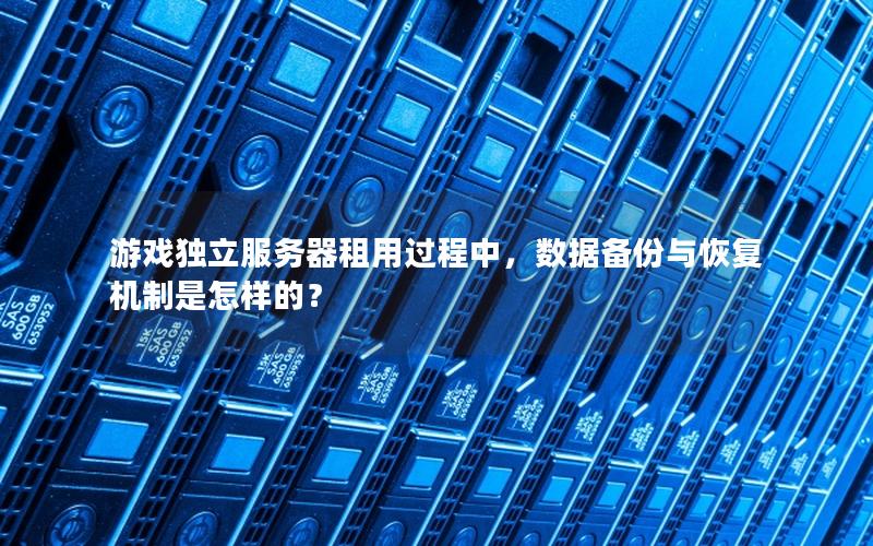 游戏独立服务器租用过程中，数据备份与恢复机制是怎样的？