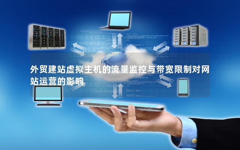 外贸建站虚拟主机的流量监控与带宽限制对网站运营的影响