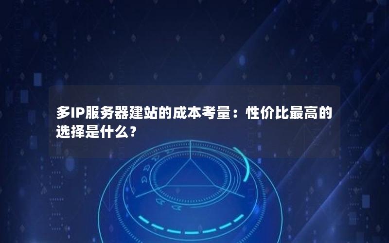 多IP服务器建站的成本考量：性价比最高的选择是什么？