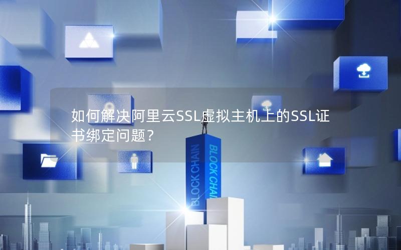 如何解决阿里云SSL虚拟主机上的SSL证书绑定问题？
