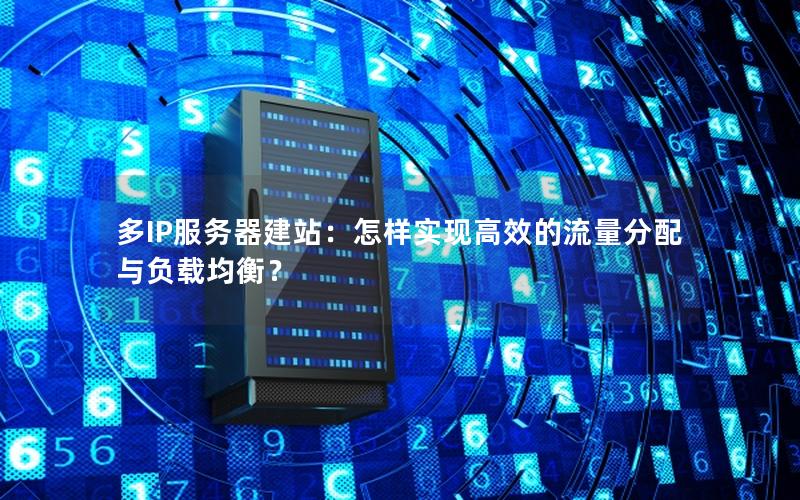多IP服务器建站：怎样实现高效的流量分配与负载均衡？