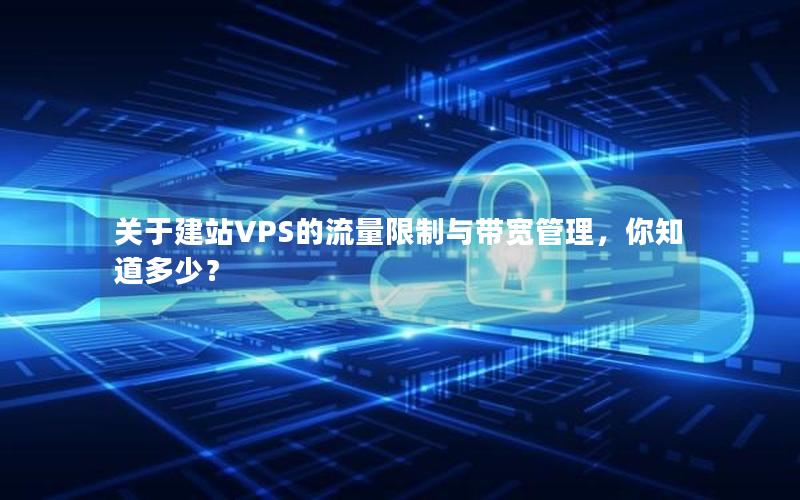 关于建站VPS的流量限制与带宽管理，你知道多少？