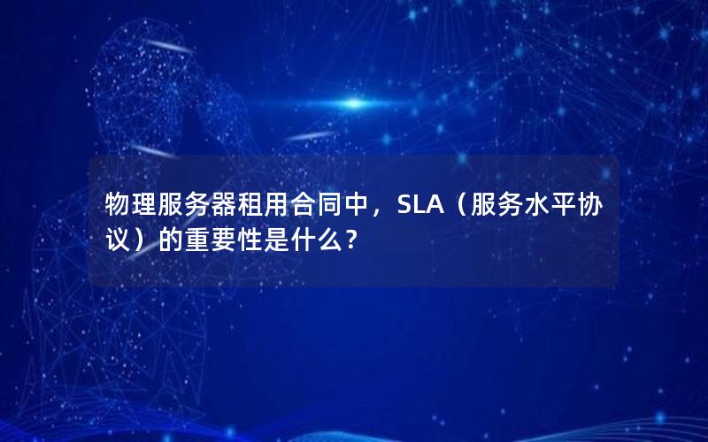 物理服务器租用合同中，SLA（服务水平协议）的重要性是什么？