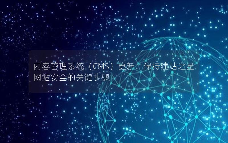 内容管理系统（CMS）更新：保持建站之星网站安全的关键步骤