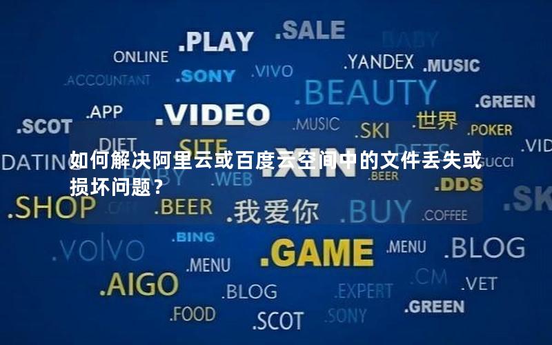 如何解决阿里云或百度云空间中的文件丢失或损坏问题？