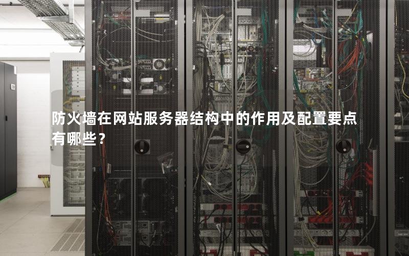 防火墙在网站服务器结构中的作用及配置要点有哪些？