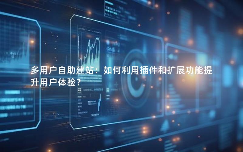 多用户自助建站：如何利用插件和扩展功能提升用户体验？