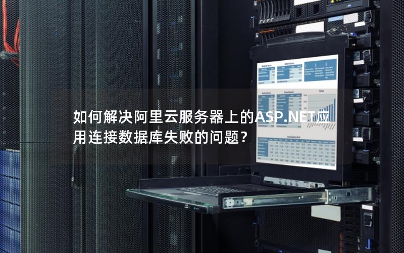 如何解决阿里云服务器上的ASP.NET应用连接数据库失败的问题？