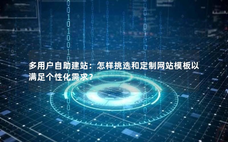 多用户自助建站：怎样挑选和定制网站模板以满足个性化需求？