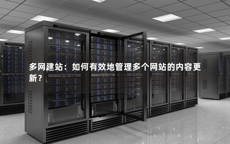 多网建站：如何有效地管理多个网站的内容更新？