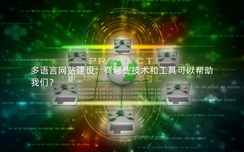 多语言网站建设：有哪些技术和工具可以帮助我们？