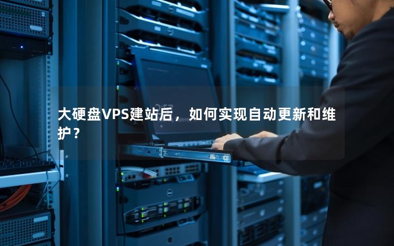 大硬盘VPS建站后，如何实现自动更新和维护？