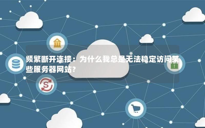 频繁断开连接：为什么我总是无法稳定访问某些服务器网站？