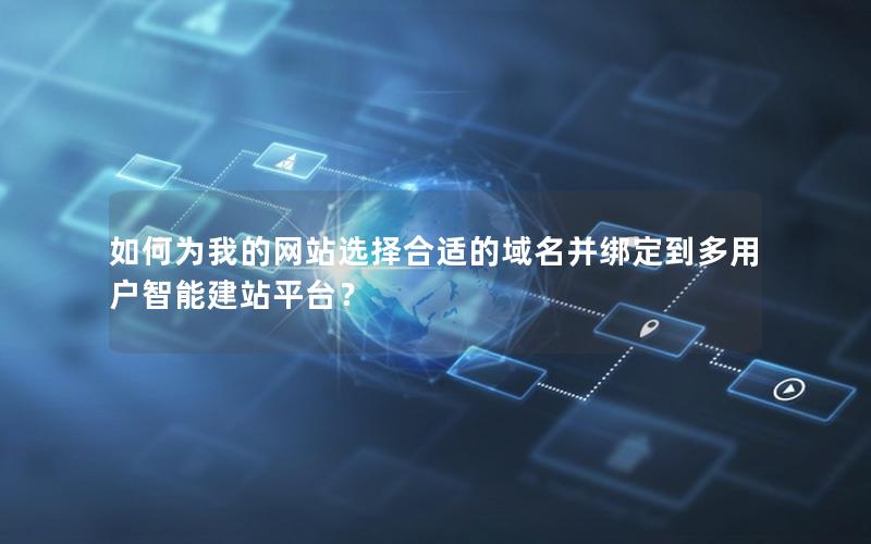 如何为我的网站选择合适的域名并绑定到多用户智能建站平台？