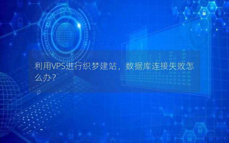 利用VPS进行织梦建站，数据库连接失败怎么办？