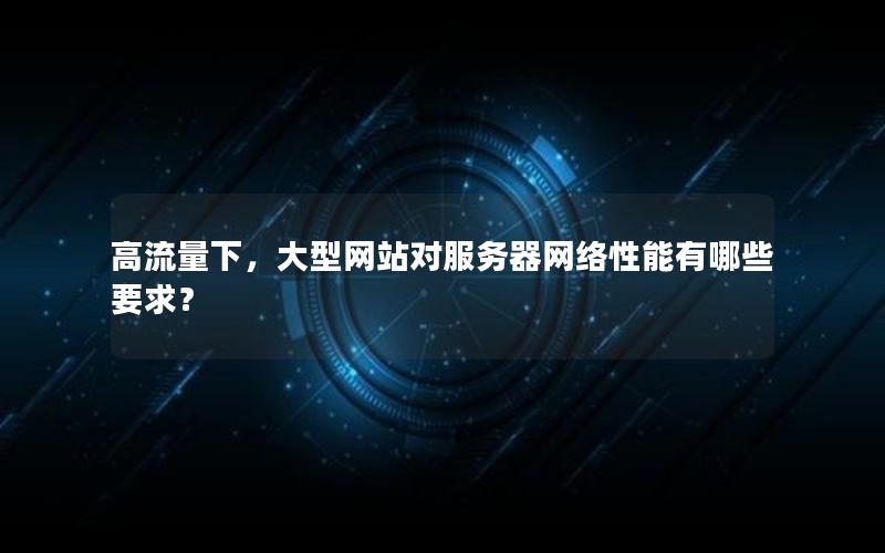 高流量下，大型网站对服务器网络性能有哪些要求？
