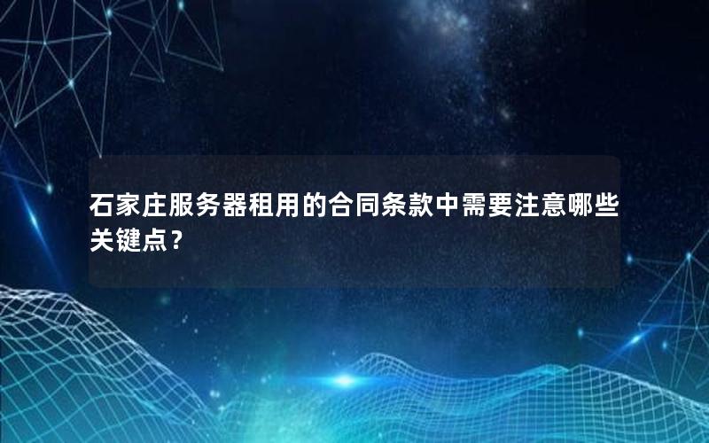 石家庄服务器租用的合同条款中需要注意哪些关键点？
