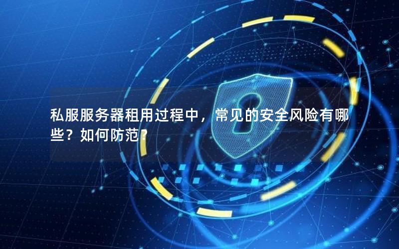 私服服务器租用过程中，常见的安全风险有哪些？如何防范？