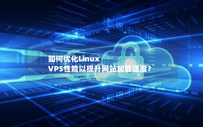 如何优化Linux VPS性能以提升网站加载速度？