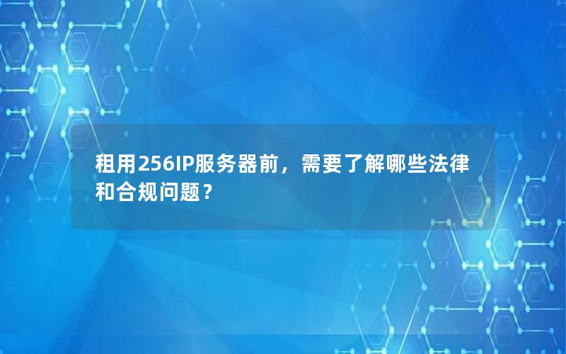 租用256IP服务器前，需要了解哪些法律和合规问题？