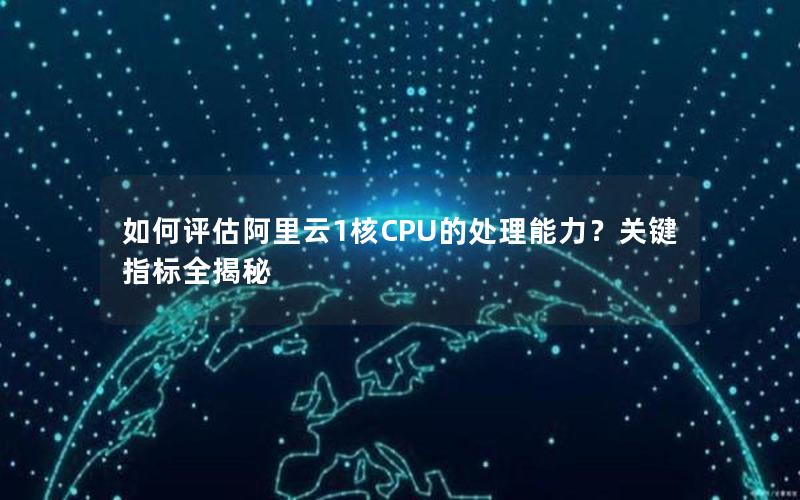 如何评估阿里云1核CPU的处理能力？关键指标全揭秘