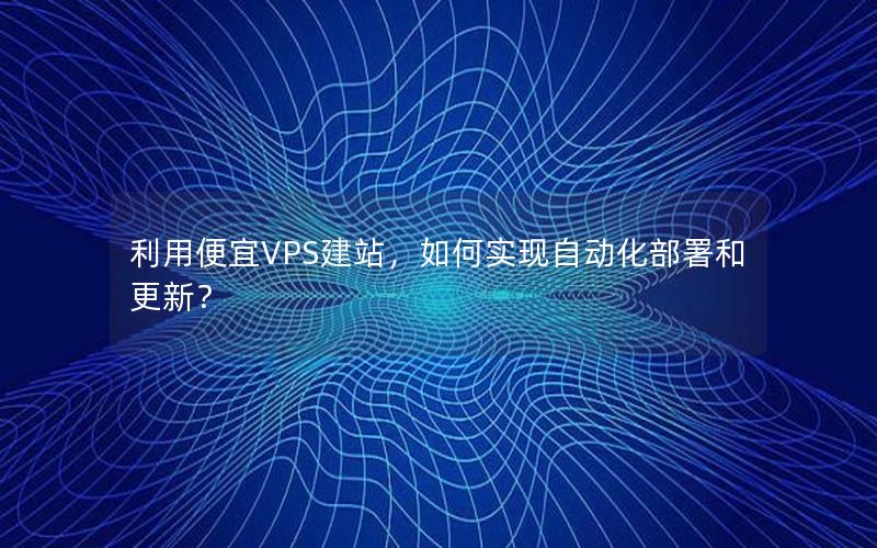 利用便宜VPS建站，如何实现自动化部署和更新？