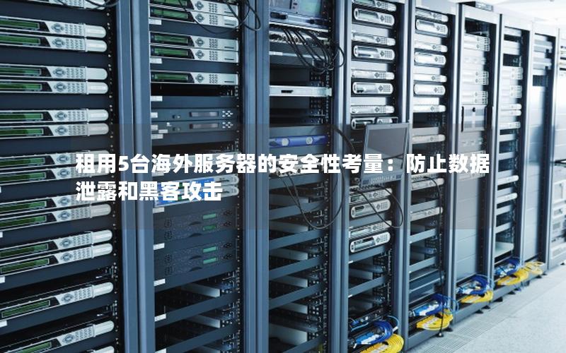 租用5台海外服务器的安全性考量：防止数据泄露和黑客攻击