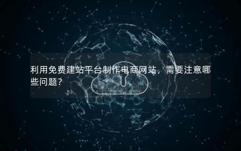 利用免费建站平台制作电商网站，需要注意哪些问题？
