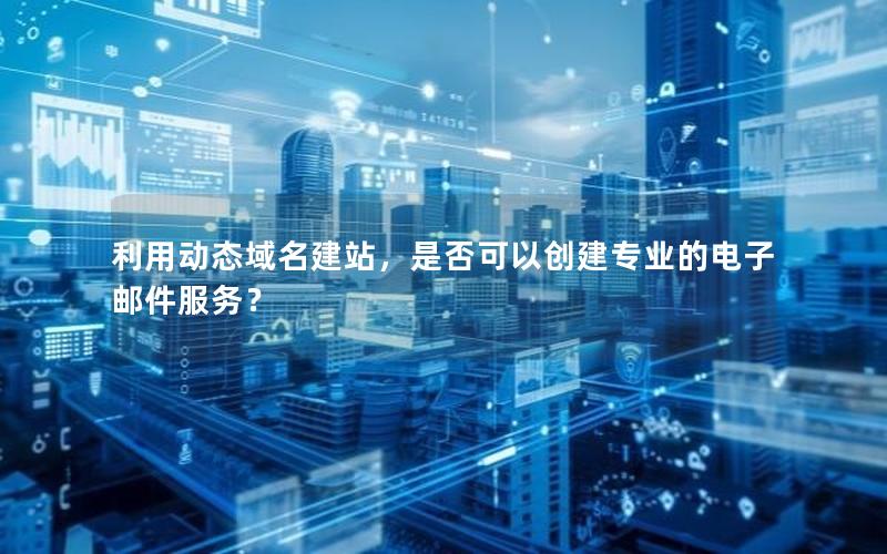 利用动态域名建站，是否可以创建专业的电子邮件服务？