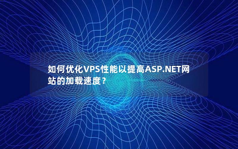如何优化VPS性能以提高ASP.NET网站的加载速度？