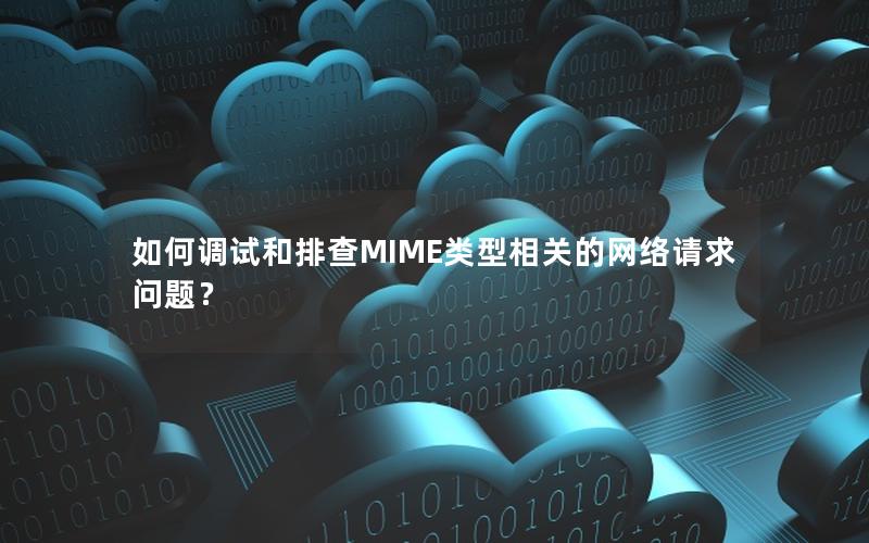 如何调试和排查MIME类型相关的网络请求问题？